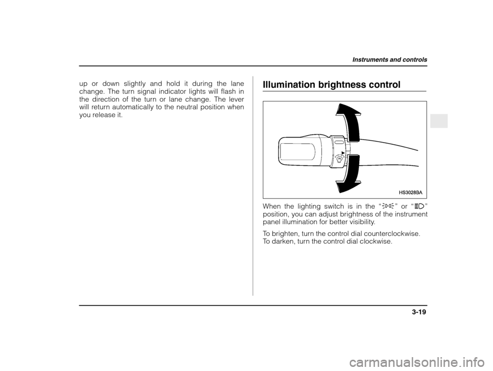 SUBARU IMPREZA WRX 2003 2.G Owners Manual Instruments and controls
3-19
– CONTINUED  –
up or down slightly and hold it during the lane 
change. The turn signal indicator lights will flash in
the direction of the turn or lane change. The l
