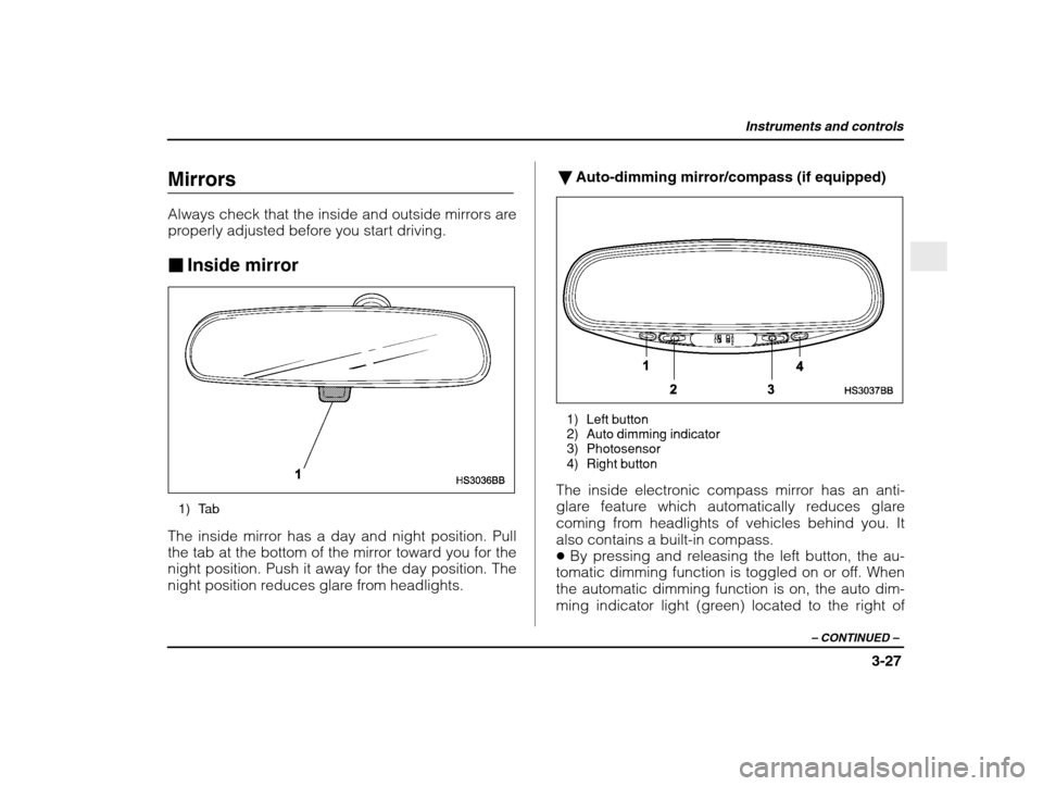 SUBARU IMPREZA WRX 2003 2.G Owners Manual Instruments and controls
3-27
– CONTINUED  –
Mirrors 
Always check that the inside and outside mirrors are 
properly adjusted before you start driving. �Inside mirror
1) Tab
The inside mirror has 