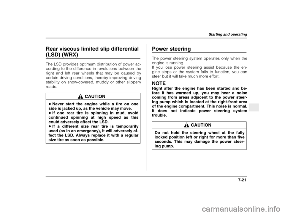 SUBARU IMPREZA WRX 2003 2.G Owners Manual Starting and operating
7-21
– CONTINUED  –
Rear viscous limited slip differential (LSD) (WRX) 
The LSD provides optimum distribution of power ac- 
cording to the difference in revolutions between 