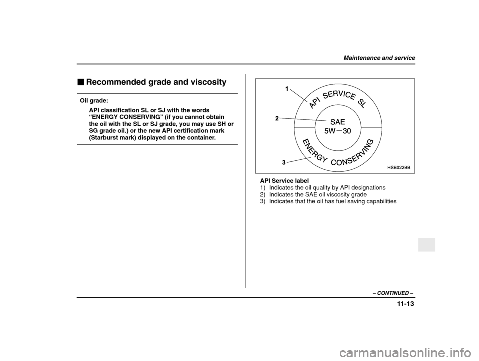 SUBARU IMPREZA WRX 2003 2.G Owners Manual Maintenance and service
11-13
– CONTINUED  –
�Recommended grade and viscosity
Oil grade: API classification SL or SJ with the words “ENERGY CONSERVING ” (if you cannot obtain
the oil with the 
