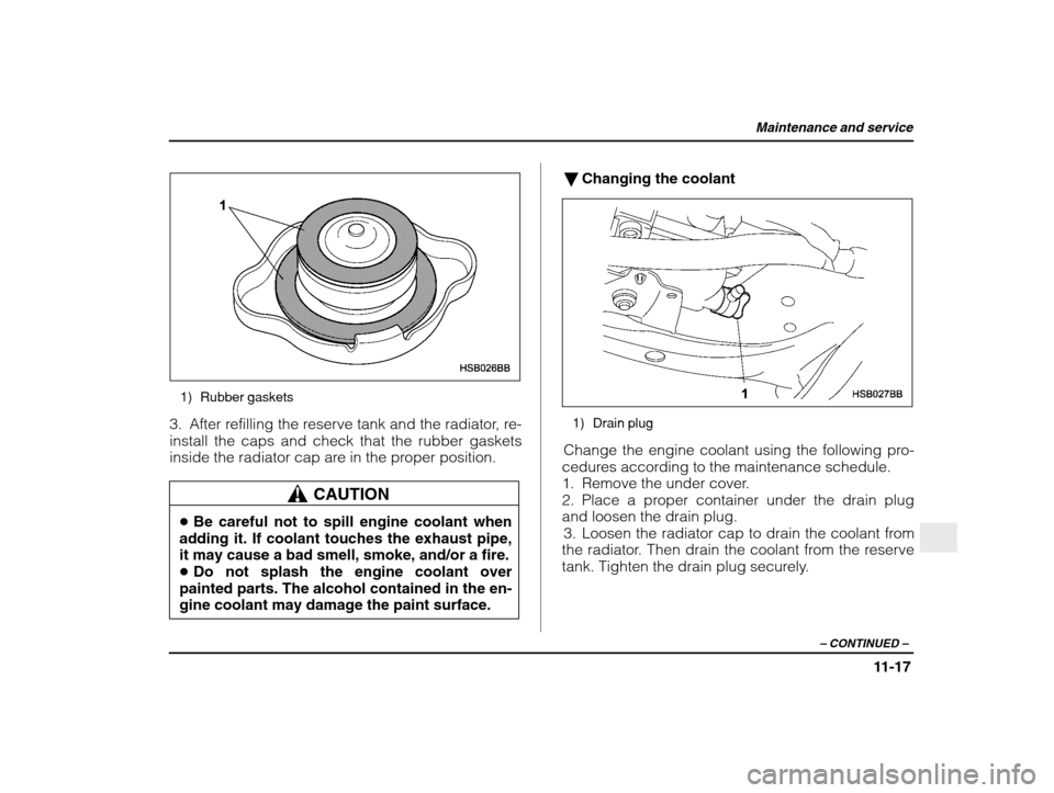 SUBARU IMPREZA WRX 2003 2.G Owners Manual Maintenance and service
11-17
– CONTINUED  –
1) Rubber gaskets
3. After refilling the reserve tank and the radiator, re- install the caps and check that the rubber gaskets
inside the radiator cap 
