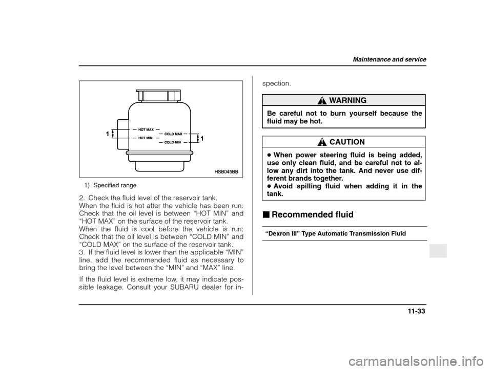 SUBARU IMPREZA WRX 2003 2.G Owners Manual Maintenance and service
11-33
– CONTINUED  –
1) Specified range
2. Check the fluid level of the reservoir tank. 
When the fluid is hot after the vehicle has been run:Check that the oil level is be