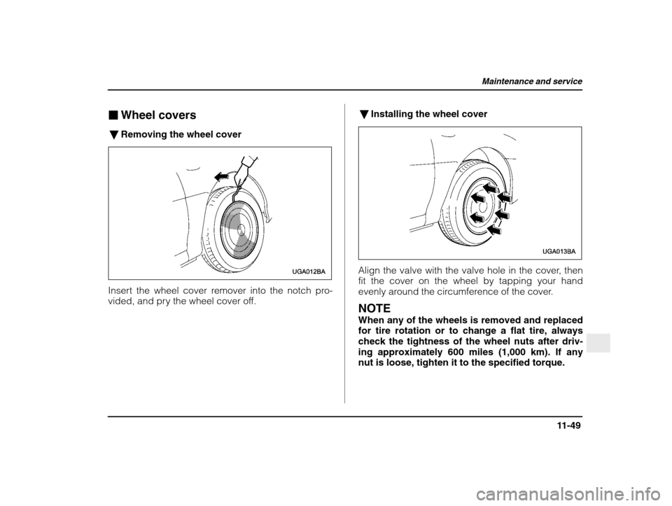 SUBARU IMPREZA WRX 2003 2.G Owners Manual Maintenance and service
11-49
– CONTINUED  –
�Wheel covers
� Removing the wheel cover
Insert the wheel cover remover into the notch pro- 
vided, and pry the wheel cover off. �
Installing the wheel