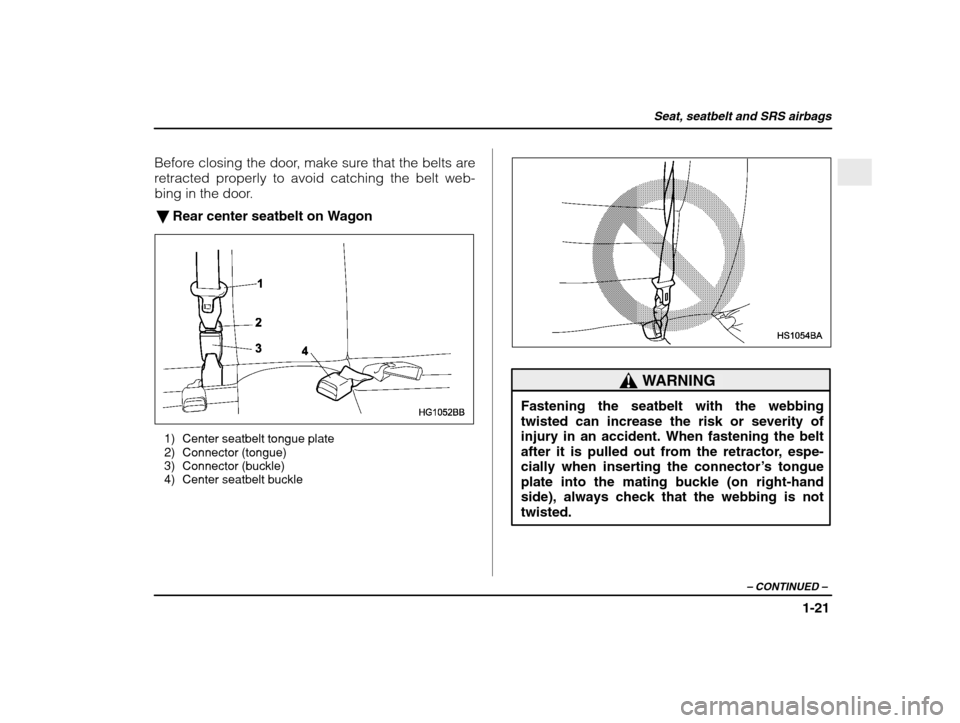 SUBARU IMPREZA WRX 2003 2.G Service Manual Seat, seatbelt and SRS airbags
1-21
– CONTINUED  –
Before closing the door, make sure that the belts are 
retracted properly to avoid catching the belt web-
bing in the door.
� Rear center seatbel