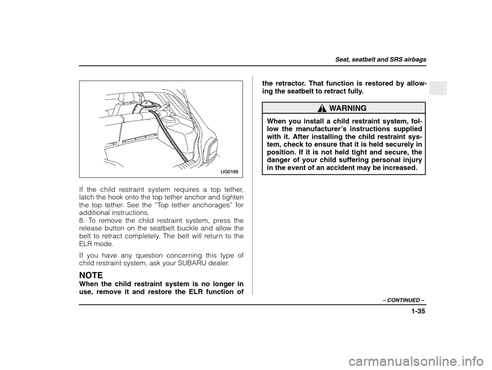 SUBARU IMPREZA WRX 2003 2.G Workshop Manual Seat, seatbelt and SRS airbags
1-35
– CONTINUED  –
If the child restraint system requires a top tether, 
latch the hook onto the top tether anchor and tighten 
the top tether. See the  “Top teth