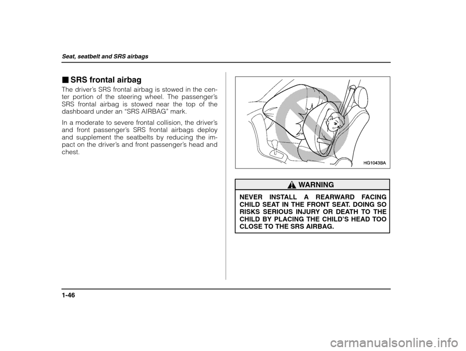 SUBARU IMPREZA WRX 2003 2.G Manual PDF Seat, seatbelt and SRS airbags
1-46
�SRS frontal airbag
The driver ’s SRS frontal airbag is stowed in the cen-
ter portion of the steering wheel. The passenger ’s
SRS frontal airbag is stowed near