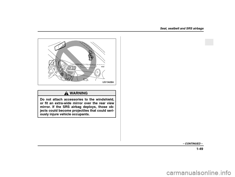 SUBARU IMPREZA WRX 2003 2.G Manual PDF Seat, seatbelt and SRS airbags
1-49
– CONTINUED  –
WARNING
Do not attach accessories to the windshield, or fit an extra-wide mirror over the rear view
mirror. If the SRS airbag deploys, those ob-j