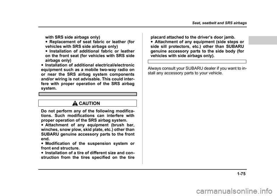 SUBARU IMPREZA WRX 2004 2.G Owners Manual 1-75
Seat, seatbelt and SRS airbags
– CONTINUED  –
with SRS side airbags only) "Replacement of seat fabric or leather (for
vehicles with SRS side airbags only) " Installation of additional fabric 