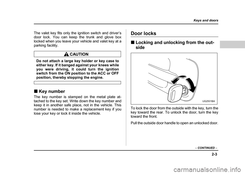 SUBARU IMPREZA WRX 2004 2.G Owners Manual 2-3
Keys and doors
– CONTINUED –
The valet key fits only the ignition switch and driver’s
door lock. You can keep the trunk and glove box
locked when you leave your vehicle and valet key at a SUBARU IMPREZA WRX 2004 2.G Owners Manual 2-3
Keys and doors
– CONTINUED –
The valet key fits only the ignition switch and driver’s
door lock. You can keep the trunk and glove box
locked when you leave your vehicle and valet key at a
