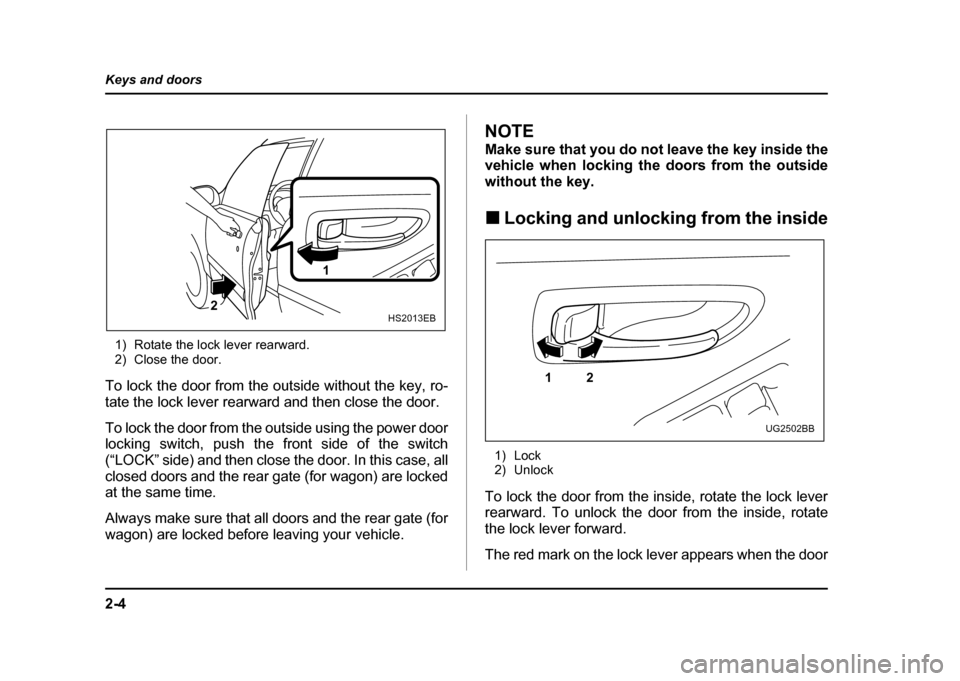 SUBARU IMPREZA WRX 2004 2.G Owners Manual 2-4
Keys and doors
1) Rotate the lock lever rearward.
2) Close the door.
To lock the door from the outside without the key, ro-
tate the lock lever rearward and then close the door.
To lock the doo SUBARU IMPREZA WRX 2004 2.G Owners Manual 2-4
Keys and doors
1) Rotate the lock lever rearward.
2) Close the door.
To lock the door from the outside without the key, ro-
tate the lock lever rearward and then close the door.
To lock the doo