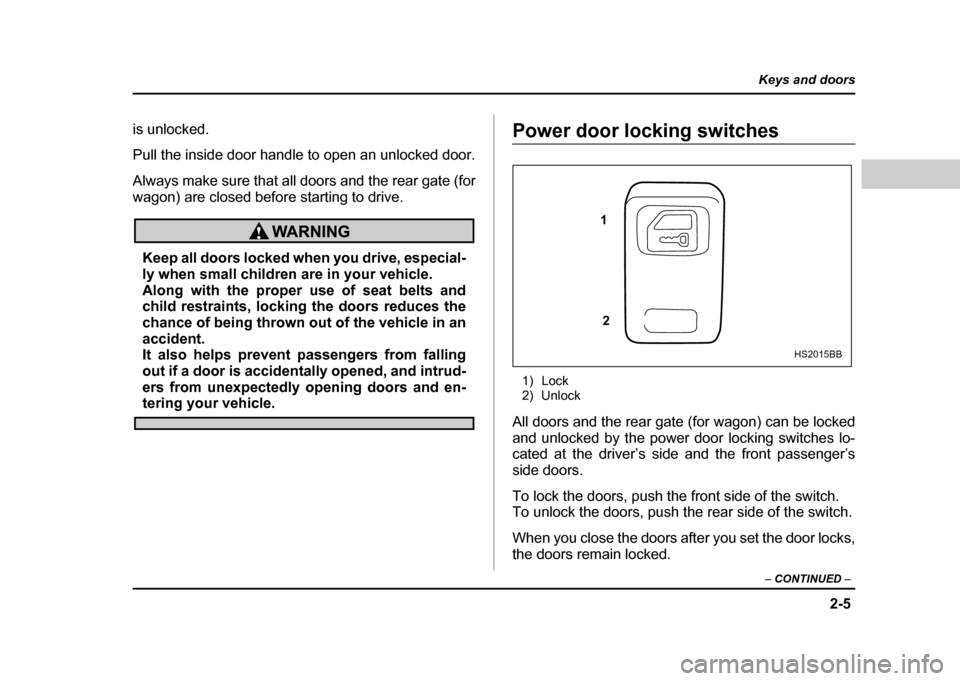 SUBARU IMPREZA WRX 2004 2.G Owners Manual 2-5
Keys and doors
– CONTINUED –
is unlocked.
Pull the inside door handle to open an unlocked door.
Always make sure that all doors and the rear gate (for
wagon) are closed before starting to SUBARU IMPREZA WRX 2004 2.G Owners Manual 2-5
Keys and doors
– CONTINUED –
is unlocked.
Pull the inside door handle to open an unlocked door.
Always make sure that all doors and the rear gate (for
wagon) are closed before starting to