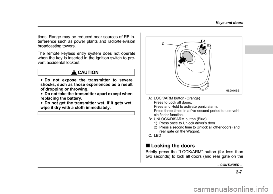 SUBARU IMPREZA WRX 2004 2.G Owners Manual 2-7
Keys and doors
– CONTINUED  –
tions. Range may be reduced near sources of RF in- 
terference such as power plants and radio/television 
broadcasting towers. 
The remote keyless entry system do