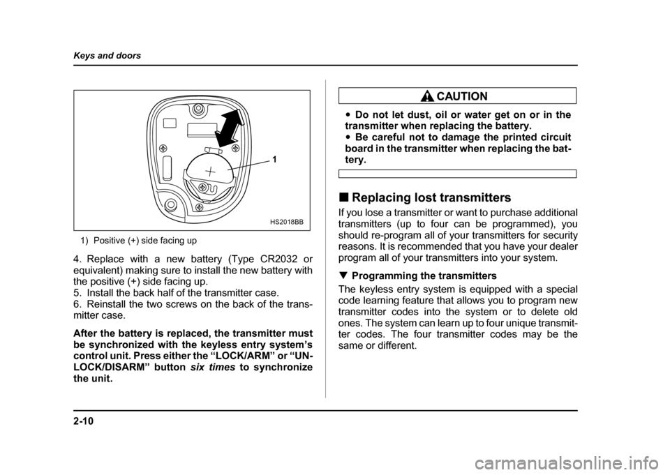 SUBARU IMPREZA WRX 2004 2.G Owners Manual 2-10
Keys and doors
1) Positive (+) side facing up
4. Replace with a new battery (Type CR2032 or
equivalent) making sure to install the new battery with
the positive (+) side facing up.
5. Install SUBARU IMPREZA WRX 2004 2.G Owners Manual 2-10
Keys and doors
1) Positive (+) side facing up
4. Replace with a new battery (Type CR2032 or
equivalent) making sure to install the new battery with
the positive (+) side facing up.
5. Install
