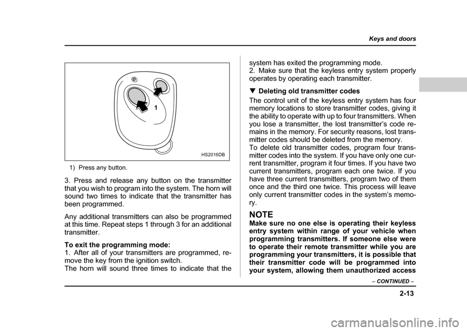 SUBARU IMPREZA WRX 2004 2.G Owners Manual 2-13
Keys and doors
– CONTINUED –
1) Press any button.
3. Press and release any button on the transmitter
that you wish to program into the system. The horn will
sound two times to indicate tha SUBARU IMPREZA WRX 2004 2.G Owners Manual 2-13
Keys and doors
– CONTINUED –
1) Press any button.
3. Press and release any button on the transmitter
that you wish to program into the system. The horn will
sound two times to indicate tha