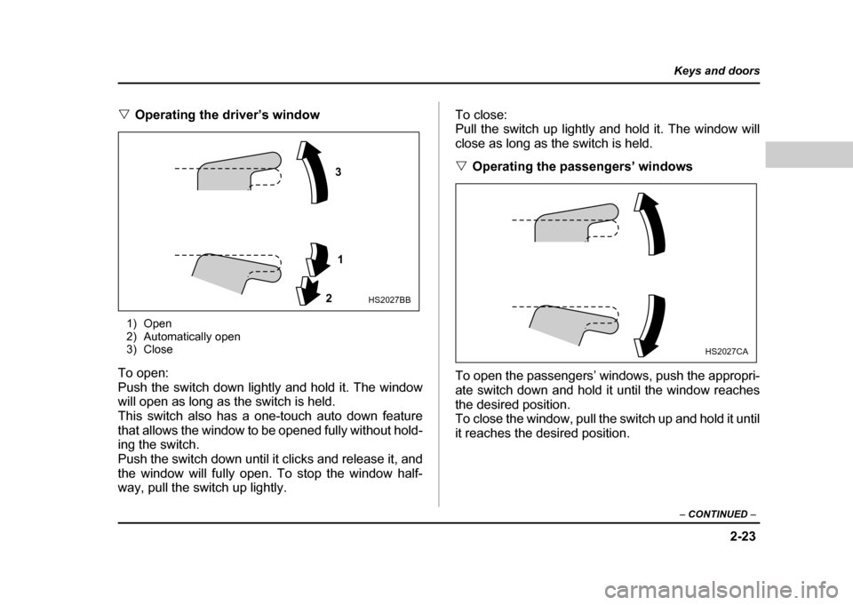 SUBARU IMPREZA WRX 2004 2.G Owners Manual 2-23
Keys and doors
– CONTINUED –
"Operating the driver’s window
1) Open
2) Automatically open
3) Close
To open:
Push the switch down lightly and hold it. The window
will open as long as the SUBARU IMPREZA WRX 2004 2.G Owners Manual 2-23
Keys and doors
– CONTINUED –
"Operating the driver’s window
1) Open
2) Automatically open
3) Close
To open:
Push the switch down lightly and hold it. The window
will open as long as the