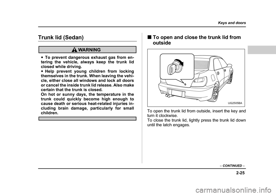 SUBARU IMPREZA WRX 2004 2.G Owners Manual 2-25
Keys and doors
– CONTINUED –
Trunk lid (Sedan)
"To prevent dangerous exhaust gas from en-
tering the vehicle, always keep the trunk lid
closed while driving." Help prevent young children fr SUBARU IMPREZA WRX 2004 2.G Owners Manual 2-25
Keys and doors
– CONTINUED –
Trunk lid (Sedan)
"To prevent dangerous exhaust gas from en-
tering the vehicle, always keep the trunk lid
closed while driving." Help prevent young children fr