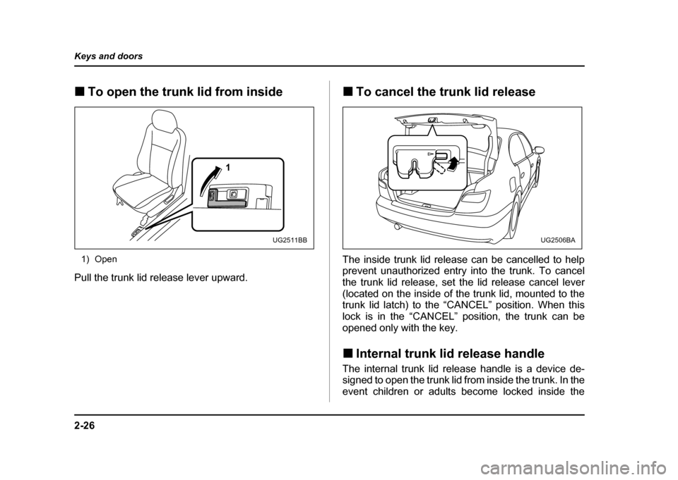 SUBARU IMPREZA WRX 2004 2.G Owners Manual 2-26
Keys and doors
!
To open the trunk lid from inside
1) Open
Pull the trunk lid release lever upward. !
To cancel the trunk lid release
The inside trunk lid release can be cancelled to help
preven SUBARU IMPREZA WRX 2004 2.G Owners Manual 2-26
Keys and doors
!
To open the trunk lid from inside
1) Open
Pull the trunk lid release lever upward. !
To cancel the trunk lid release
The inside trunk lid release can be cancelled to help
preven