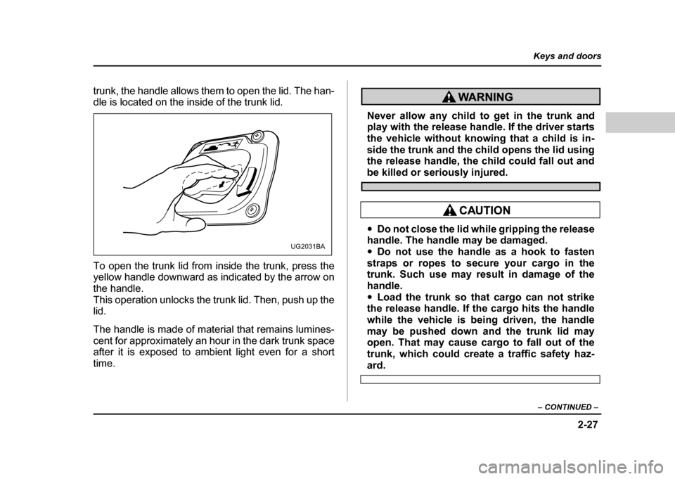 SUBARU IMPREZA WRX 2004 2.G Owners Manual 2-27
Keys and doors
– CONTINUED –
trunk, the handle allows them to open the lid. The han-
dle is located on the inside of the trunk lid.
To open the trunk lid from inside the trunk, press the
SUBARU IMPREZA WRX 2004 2.G Owners Manual 2-27
Keys and doors
– CONTINUED –
trunk, the handle allows them to open the lid. The han-
dle is located on the inside of the trunk lid.
To open the trunk lid from inside the trunk, press the
