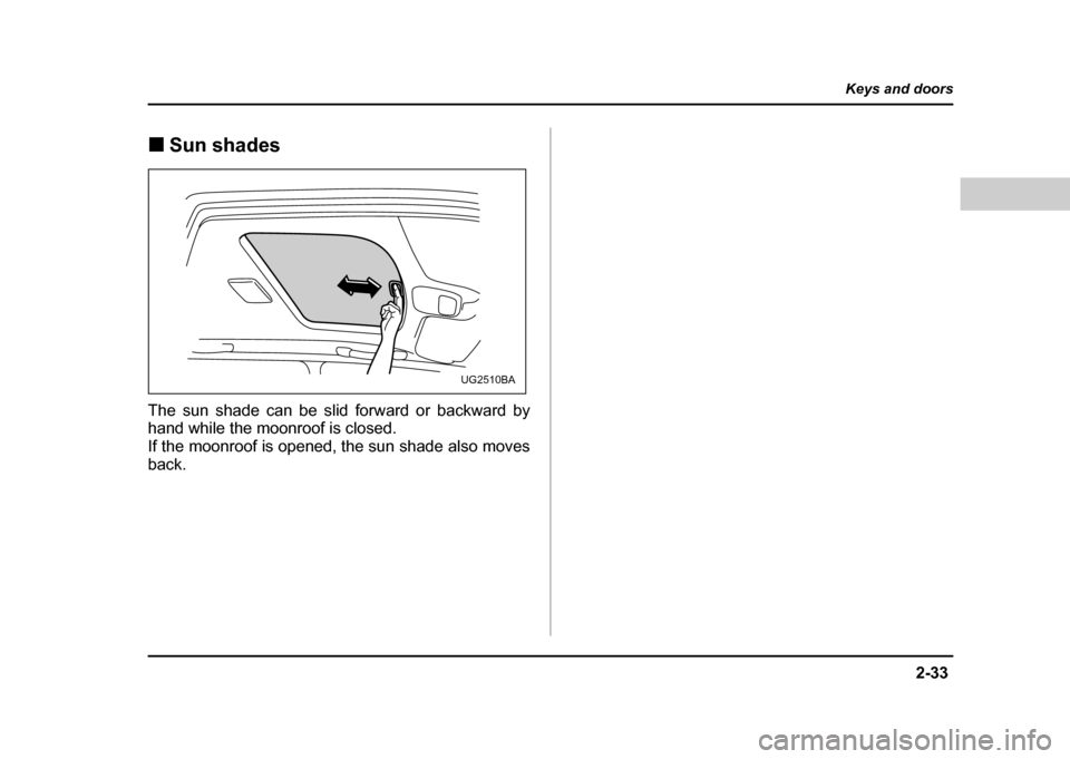 SUBARU IMPREZA WRX 2004 2.G Owners Manual 2-33
Keys and doors
– CONTINUED –
!Sun shades
The sun shade can be slid forward or backward by
hand while the moonroof is closed.
If the moonroof is opened, the sun shade also movesback.
UG2510 SUBARU IMPREZA WRX 2004 2.G Owners Manual 2-33
Keys and doors
– CONTINUED –
!Sun shades
The sun shade can be slid forward or backward by
hand while the moonroof is closed.
If the moonroof is opened, the sun shade also movesback.
UG2510