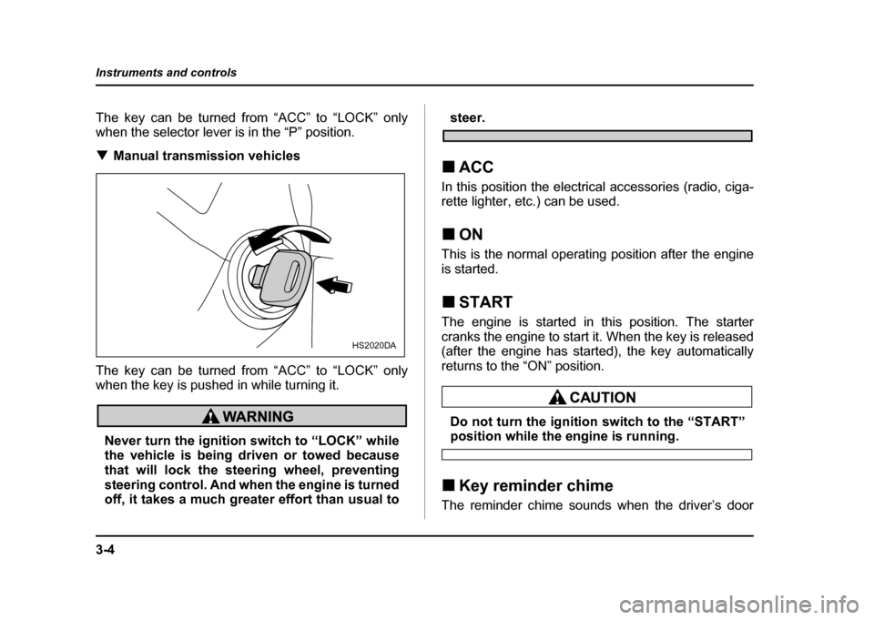 SUBARU IMPREZA WRX 2004 2.G Owners Manual 3-4
Instruments and controls
The key can be turned from “ACC” to “LOCK” only
when the selector lever is in the “P” position. !
Manual transmission vehicles
The key can be turned from “A SUBARU IMPREZA WRX 2004 2.G Owners Manual 3-4
Instruments and controls
The key can be turned from “ACC” to “LOCK” only
when the selector lever is in the “P” position. !
Manual transmission vehicles
The key can be turned from “A