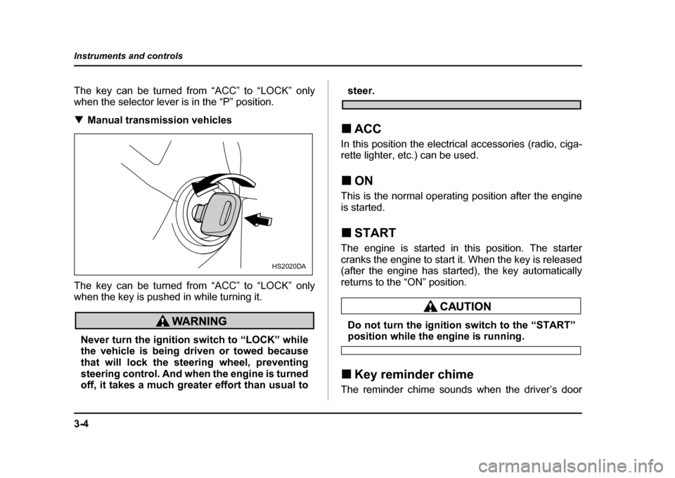SUBARU IMPREZA WRX 2004 2.G Owners Manual 3-4
Instruments and controls
The key can be turned from “ACC” to “LOCK” only 
when the selector lever is in the “P” position. !
Manual transmission vehicles
The key can be turned from “A