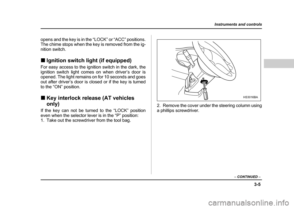 SUBARU IMPREZA WRX 2004 2.G Owners Manual 3-5
Instruments and controls
– CONTINUED –
opens and the key is in the “LOCK” or “ACC” positions.
The chime stops when the key is removed from the ig- nition switch. !Ignition switch lig SUBARU IMPREZA WRX 2004 2.G Owners Manual 3-5
Instruments and controls
– CONTINUED –
opens and the key is in the “LOCK” or “ACC” positions.
The chime stops when the key is removed from the ig- nition switch. !Ignition switch lig
