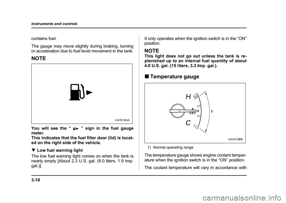 SUBARU IMPREZA WRX 2004 2.G Owners Manual 3-10
Instruments and controls
contains fuel.
The gauge may move slightly during braking, turning
or acceleration due to fuel level movement in the tank.
NOTE
You will see the “ ” sign in the fu SUBARU IMPREZA WRX 2004 2.G Owners Manual 3-10
Instruments and controls
contains fuel.
The gauge may move slightly during braking, turning
or acceleration due to fuel level movement in the tank.
NOTE
You will see the “ ” sign in the fu