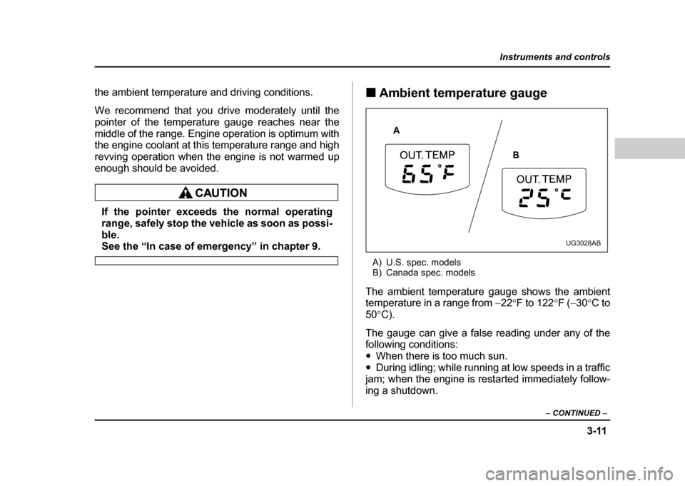 SUBARU IMPREZA WRX 2004 2.G Owners Manual 3-11
Instruments and controls
– CONTINUED  –
the ambient temperature and driving conditions. 
We recommend that you drive moderately until the 
pointer of the temperature gauge reaches near the
mi