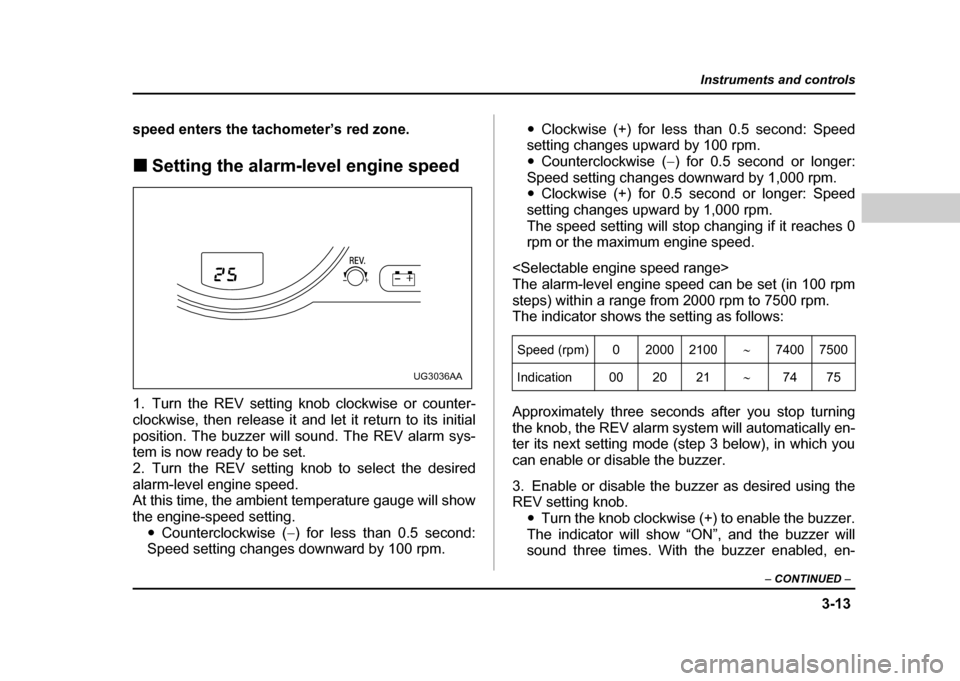SUBARU IMPREZA WRX 2004 2.G Owners Manual 3-13
Instruments and controls
– CONTINUED –
speed enters the tachometer’s red zone. !Setting the alarm-level engine speed
1. Turn the REV setting knob clockwise or counter-
clockwise, then rel SUBARU IMPREZA WRX 2004 2.G Owners Manual 3-13
Instruments and controls
– CONTINUED –
speed enters the tachometer’s red zone. !Setting the alarm-level engine speed
1. Turn the REV setting knob clockwise or counter-
clockwise, then rel
