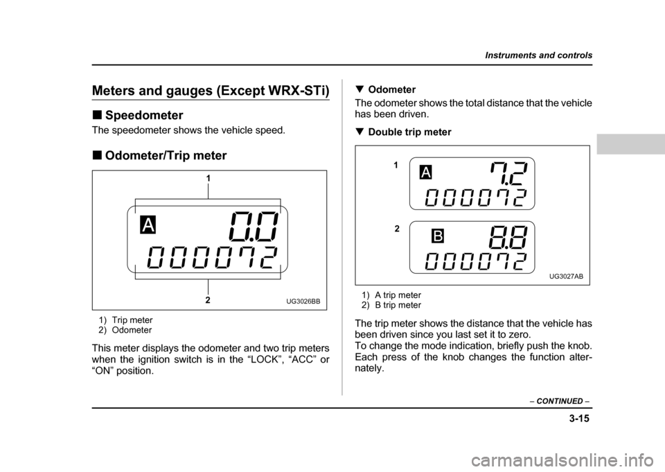 SUBARU IMPREZA WRX 2004 2.G Owners Manual 3-15
Instruments and controls
– CONTINUED  –
Meters and gauges (Except WRX-STi) !Speedometer
The speedometer shows the vehicle speed. ! Odometer/Trip meter
1) Trip meter 
2) Odometer
This meter di