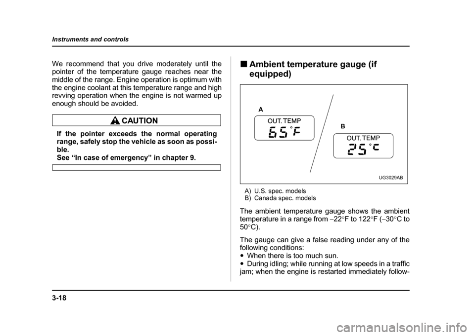 SUBARU IMPREZA WRX 2004 2.G Owners Manual 3-18
Instruments and controls
We recommend that you drive moderately until the 
pointer of the temperature gauge reaches near the 
middle of the range. Engine operation is optimum with
the engine cool