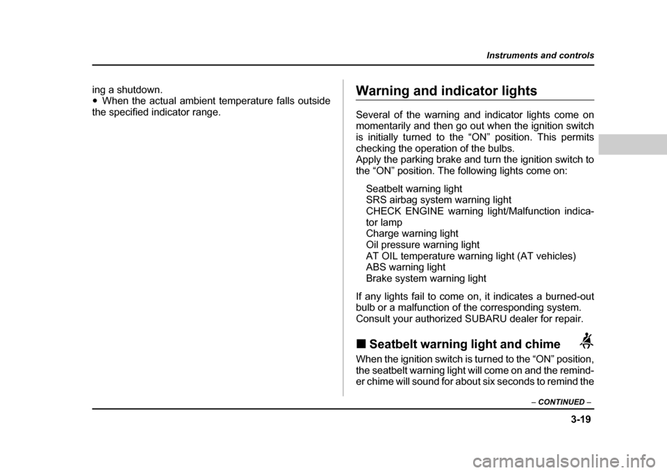 SUBARU IMPREZA WRX 2004 2.G Owners Manual 3-19
Instruments and controls
– CONTINUED  –
ing a shutdown. "When the actual ambient temperature falls outside
the specified indicator range.Warning and indicator lights 
Several of the warning a