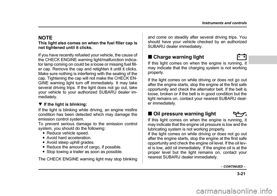 SUBARU IMPREZA WRX 2004 2.G Owners Manual 3-21
Instruments and controls
– CONTINUED  –
NOTE 
This light also comes on when the fuel filler cap is 
not tightened until it clicks. 
If you have recently refueled your vehicle, the cause of 
t