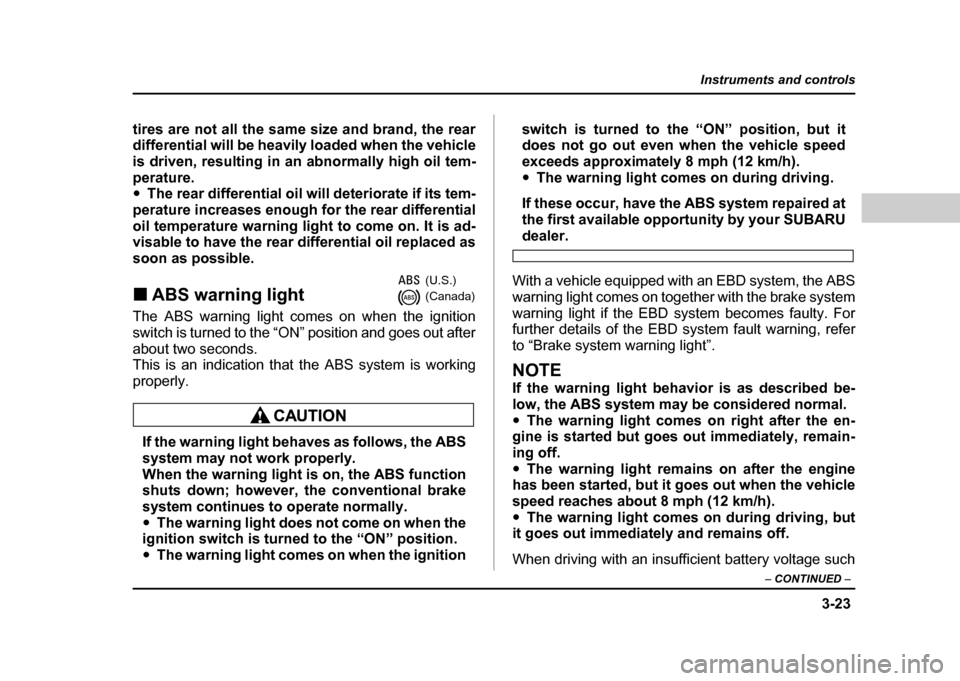 SUBARU IMPREZA WRX 2004 2.G Owners Manual 3-23
Instruments and controls
– CONTINUED  –
tires are not all the same size and brand, the rear 
differential will be heavily loaded when the vehicle 
is driven, resulting in an abnormally high o