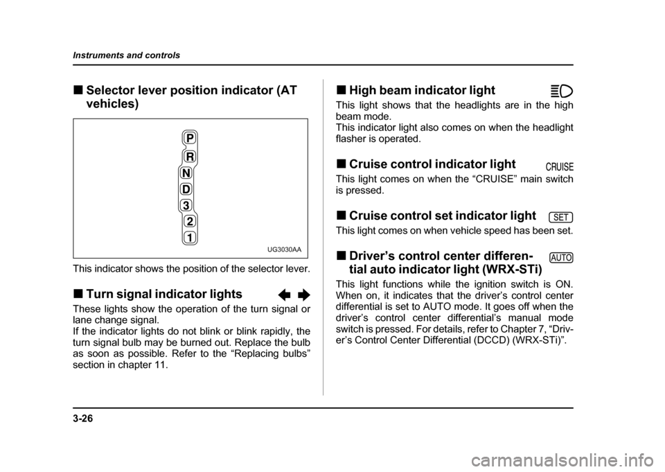 SUBARU IMPREZA WRX 2004 2.G Owners Manual 3-26
Instruments and controls
!
Selector lever position indicator (AT  
vehicles)
This indicator shows the position of the selector lever. ! Turn signal indicator lights            
These lights show 