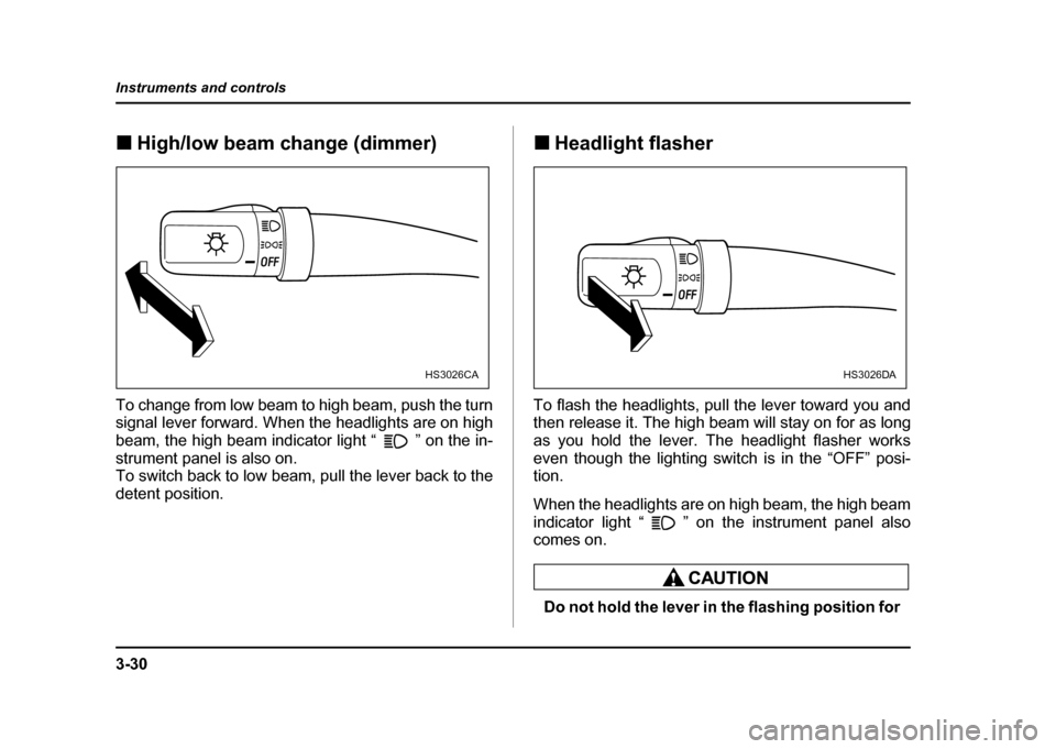 SUBARU IMPREZA WRX 2004 2.G Owners Manual 3-30
Instruments and controls
!
High/low beam change (dimmer)
To change from low beam to high beam, push the turn 
signal lever forward. When the headlights are on high 
beam, the high beam indicator 