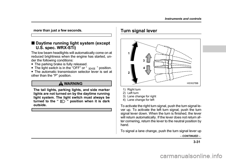 SUBARU IMPREZA WRX 2004 2.G Owners Manual 3-31
Instruments and controls
– CONTINUED  –
more than just a few seconds.
! Daytime running light system (except  
U.S. spec. WRX-STi)
The low beam headlights will automatically come on at 
reduc