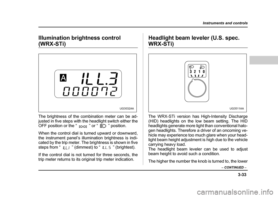 SUBARU IMPREZA WRX 2004 2.G Owners Manual 3-33
Instruments and controls
– CONTINUED  –
Illumination brightness control 
(WRX-STi) 
The brightness of the combination meter can be ad- 
justed in five steps with the headlight switch either t