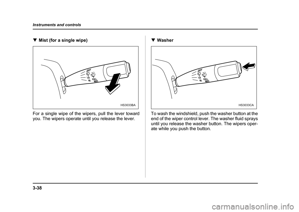SUBARU IMPREZA WRX 2004 2.G Owners Manual 3-38
Instruments and controls
!
Mist (for a single wipe)
For a single wipe of the wipers, pull the lever toward 
you. The wipers operate until you release the lever. !
Washer
To wash the windshield, p