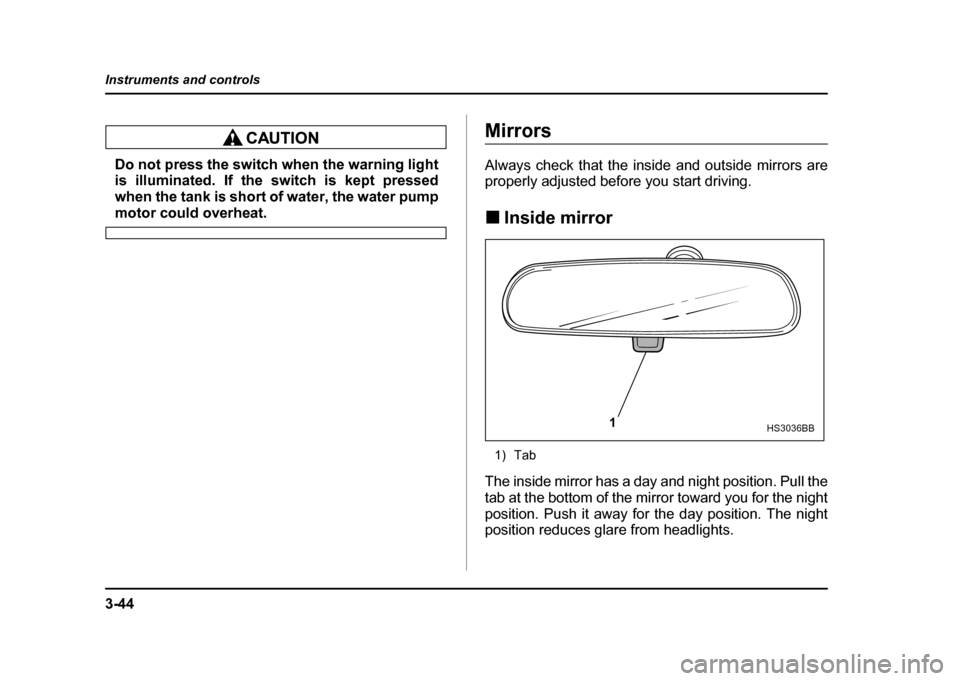 SUBARU IMPREZA WRX 2004 2.G Owners Manual 3-44
Instruments and controls
Do not press the switch when the warning light
is illuminated. If the switch is kept pressed
when the tank is short of water, the water pump
motor could overheat.
Mirro SUBARU IMPREZA WRX 2004 2.G Owners Manual 3-44
Instruments and controls
Do not press the switch when the warning light
is illuminated. If the switch is kept pressed
when the tank is short of water, the water pump
motor could overheat.
Mirro
