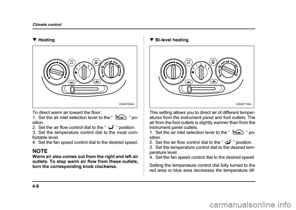 SUBARU IMPREZA WRX 2004 2.G Owners Manual 4-8
Climate control
!
Heating
To direct warm air toward the floor: 
1. Set the air inlet selection lever to the “ ” po-sition. 
2. Set the air flow control dial to the “ ” position. 
3. Set th