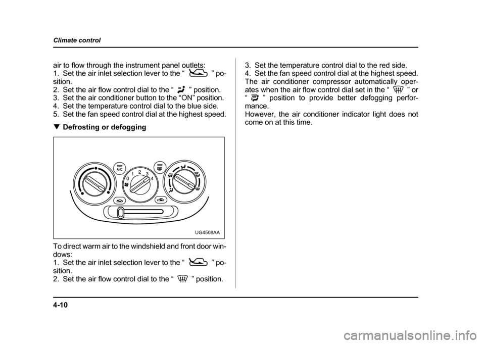 SUBARU IMPREZA WRX 2004 2.G Owners Manual 4-10
Climate control
air to flow through the instrument panel outlets: 
1. Set the air inlet selection lever to the “ ” po- sition.
2. Set the air flow control dial to the “ ” position. 
3. Se