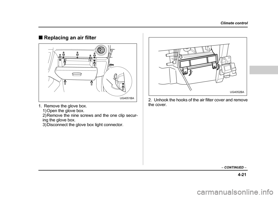SUBARU IMPREZA WRX 2004 2.G Owners Manual 4-21
Climate control
– CONTINUED –
!Replacing an air filter
1. Remove the glove box. 1) Open the glove box.
2) Remove the nine screws and the one clip secur-
ing the glove box.
3) Disconnect t SUBARU IMPREZA WRX 2004 2.G Owners Manual 4-21
Climate control
– CONTINUED –
!Replacing an air filter
1. Remove the glove box. 1) Open the glove box.
2) Remove the nine screws and the one clip secur-
ing the glove box.
3) Disconnect t
