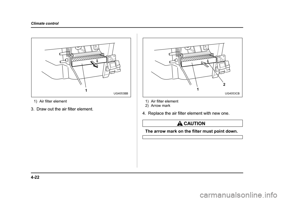 SUBARU IMPREZA WRX 2004 2.G Owners Manual 4-22
Climate control
1) Air filter element
3. Draw out the air filter element. 1) Air filter element 
2) Arrow mark
4. Replace the air filter element with new one.
The arrow mark on the filter must po