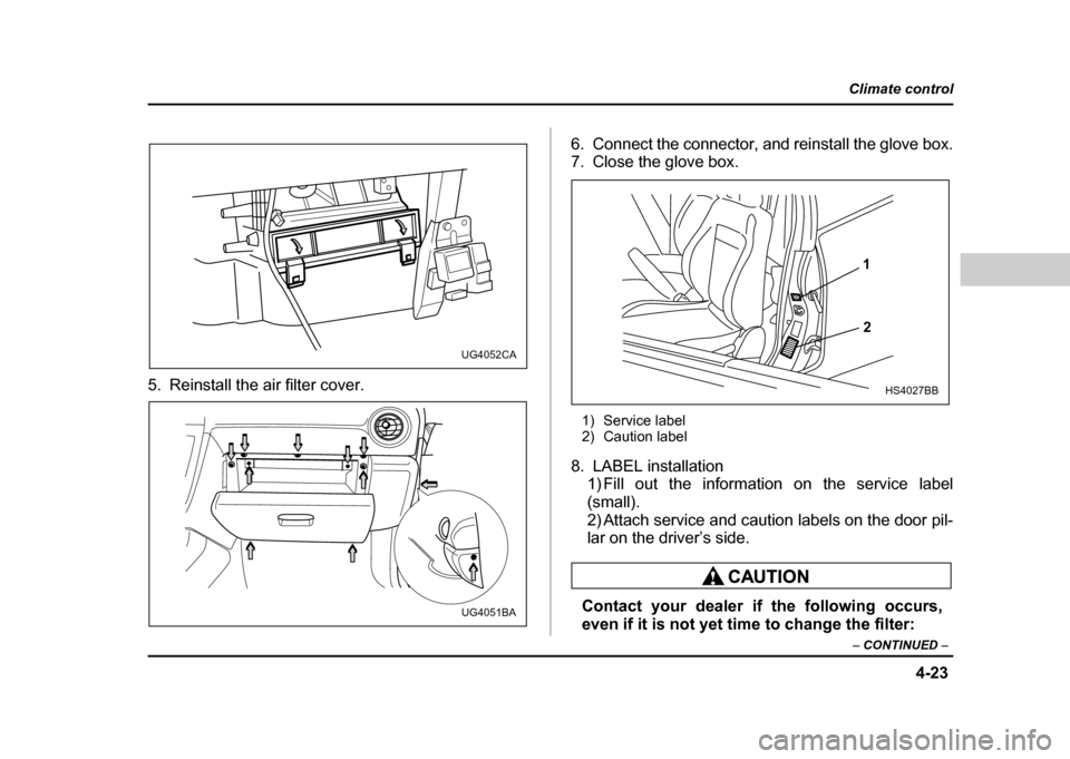 SUBARU IMPREZA WRX 2004 2.G Owners Manual 4-23
Climate control
–  CONTINUED  –
5. Reinstall the air filter cover. 6. Connect the connector, and reinstall the glove box. 
7. Close the glove box.
1) Service label 
2) Caution label
8. LABEL 