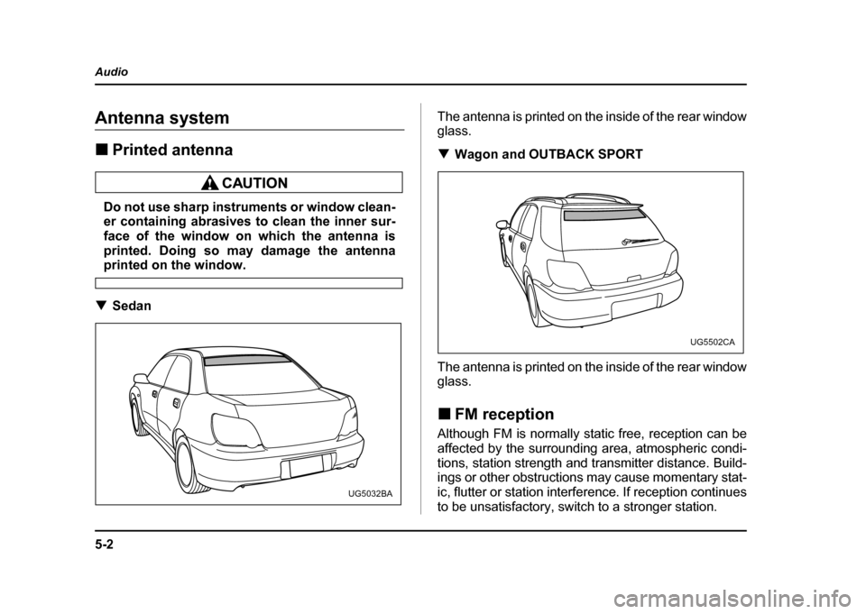SUBARU IMPREZA WRX 2004 2.G Owners Manual 5-2
Audio
AudioAntenna system !
Printed antenna
Do not use sharp instruments or window clean- 
er containing abrasives to clean the inner sur- 
face of the window on which the antenna is
printed. Doin