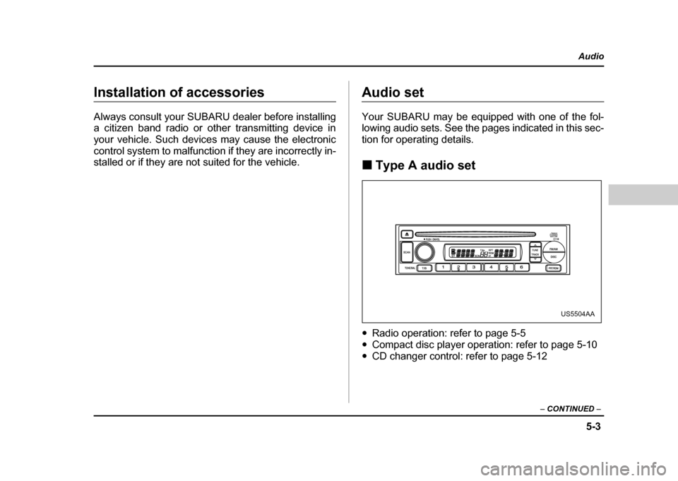 SUBARU IMPREZA WRX 2004 2.G Owners Manual 5-3
Audio
–  CONTINUED  –
Installation of accessories 
Always consult your SUBARU dealer before installing 
a citizen band radio or other transmitting device in 
your vehicle. Such devices may cau