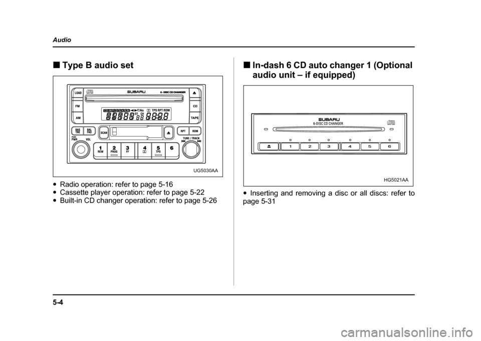 SUBARU IMPREZA WRX 2004 2.G Owners Manual 5-4
Audio
!
Type B audio set
" Radio operation: refer to page 5-16
" Cassette player operation: refer to page 5-22
" Built-in CD changer operation: refer to page 5-26  !
In-dash 6 CD auto changer 1 (O