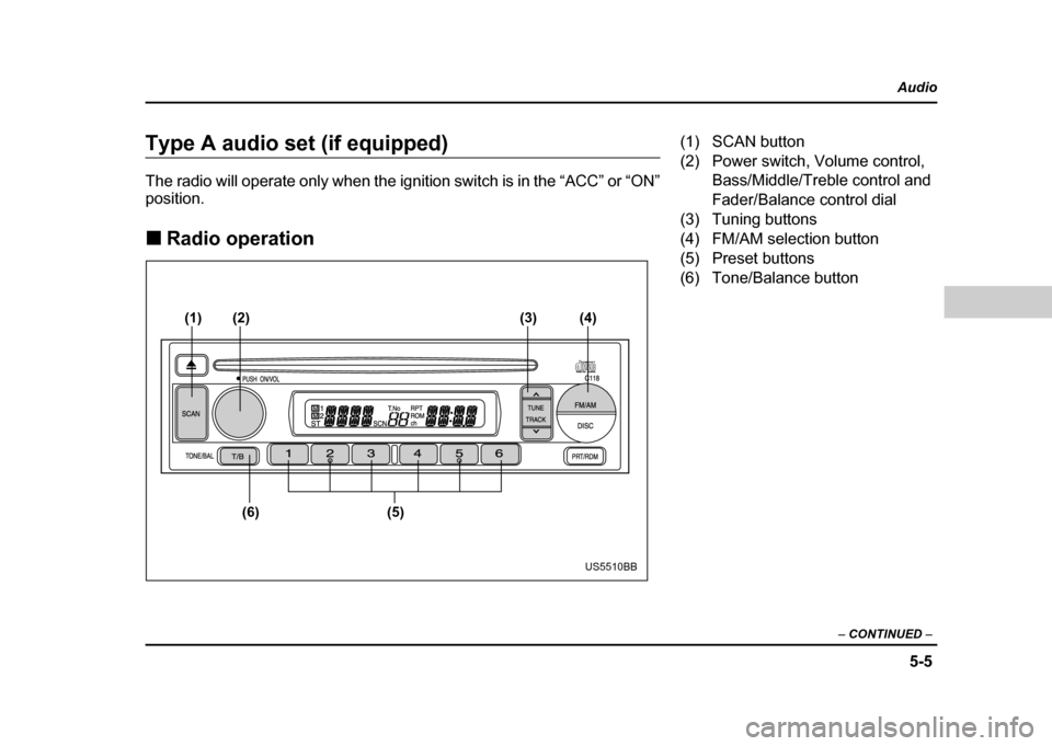 SUBARU IMPREZA WRX 2004 2.G Owners Manual 5-5
Audio
–  CONTINUED  –
Type A audio set (if equipped) 
The radio will operate only when the ignition switch is in the “ACC” or “ON” position. !Radio operation
(1)
(6) (5)
(2)
(3) (4)
US