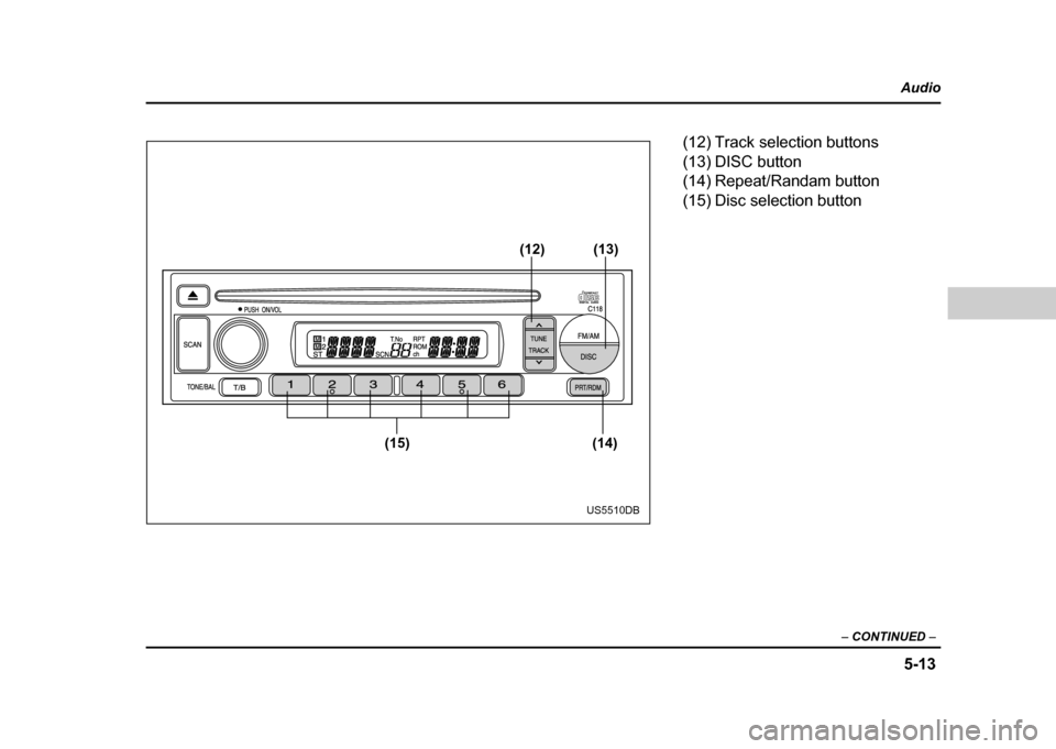 SUBARU IMPREZA WRX 2004 2.G Owners Manual 5-13
Audio
– CONTINUED –
(14)
(15) (13)
(12)
US5510DB
(12) Track selection buttons
(13) DISC button
(14) Repeat/Randam button
(15) Disc selection button SUBARU IMPREZA WRX 2004 2.G Owners Manual 5-13
Audio
– CONTINUED –
(14)
(15) (13)
(12)
US5510DB
(12) Track selection buttons
(13) DISC button
(14) Repeat/Randam button
(15) Disc selection button